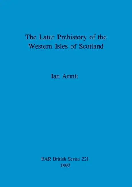 The Later Prehistory of the Western Isles of Scotland (English, Ian Armit)
