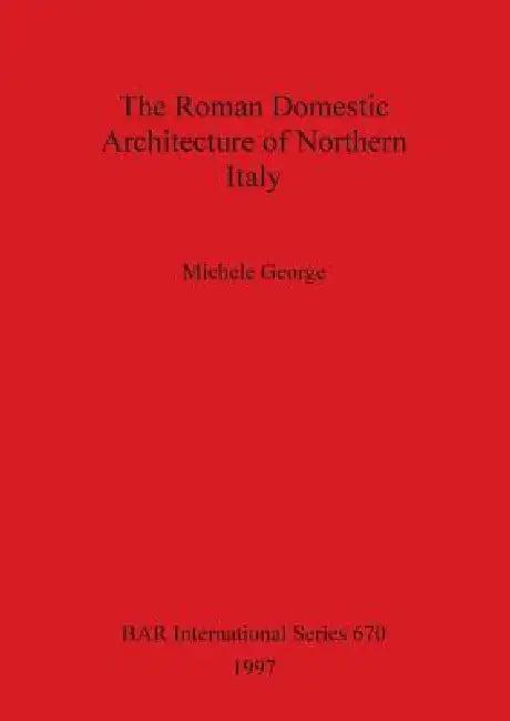 The Roman Domestic Architecture of Northern Italy (English, Michele George)