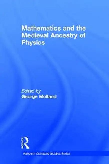 Mathematics and the Medieval Ancestry of Physics (English, George Molland)