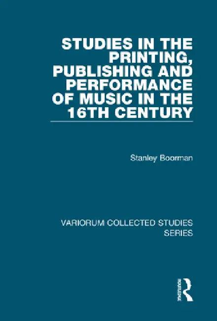 Studies in the Printing, Publishing and Performance of Music in the 16th Century (English, Stanley Boorman)