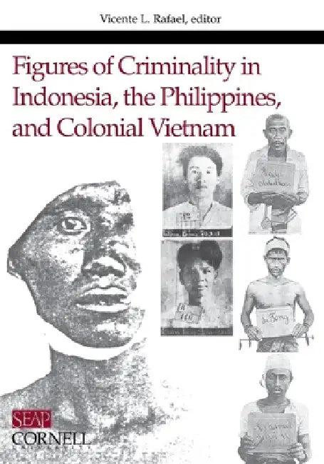Figures of Criminality in Indonesia, the Philippines, and Colonial Vietnam (English, Vicente L. Rafael)