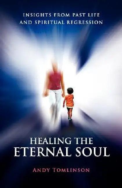 Healing the Eternal Soul - Insights from Past Life and Spiritual Regression (English, Andy Tomlinson)