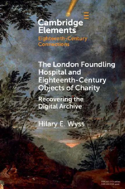 The London Foundling Hospital and Eighteenth-Century Objects of Charity (English, Hilary E. Wyss)
