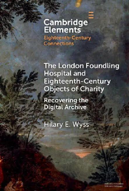 The London Foundling Hospital and Eighteenth-Century Objects of Charity (English, Hilary E. Wyss)