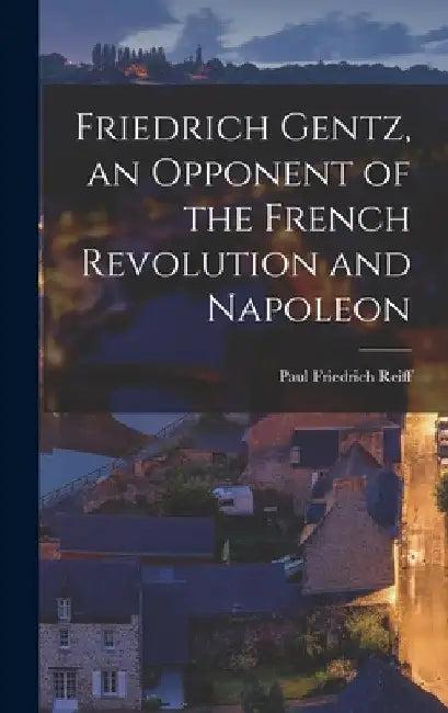 Friedrich Gentz, an Opponent of the French Revolution and Napoleon (English, Paul Friedrich Reiff)