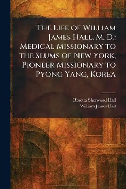 The Life of William James Hall, M. D. (English, Rosetta Sherwood Hall | William James Hall)