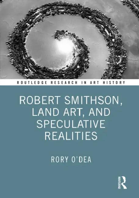 Robert Smithson, Land Art, and Speculative Realities (English, Rory O'Dea)