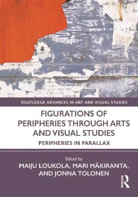 Figurations of Peripheries Through Arts and Visual Studies (English, Maiju Loukola | Mari Mäkiranta | Jonna Tolonen)