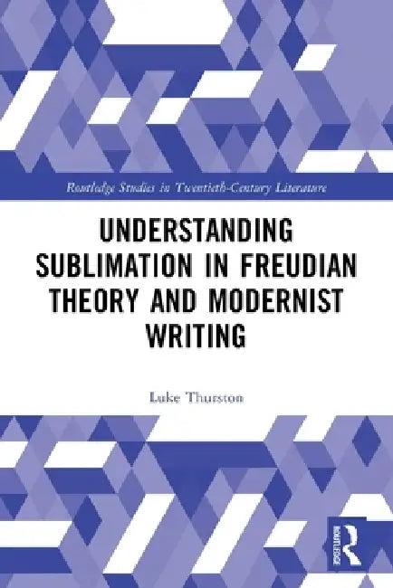Understanding Sublimation in Freudian Theory and Modernist Writing (English, Thurston Luke)