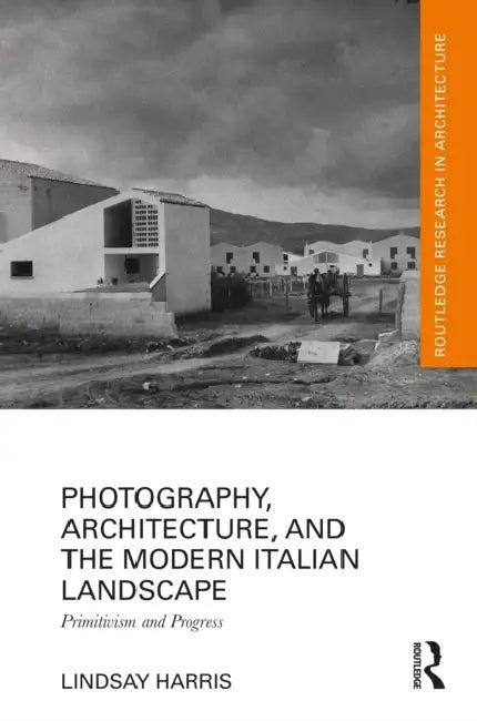 Photography, Architecture, and the Modern Italian Landscape (English, Lindsay Harris)