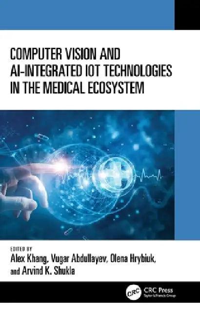 Computer Vision and Ai-Integrated Iot Technologies in the Medical Ecosystem (English, Alex Khang | Vugar Abdullayev | Olena Hrybiuk)