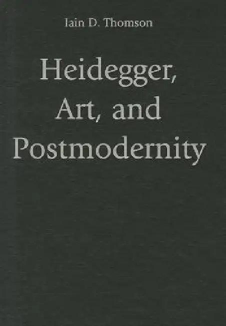 Heidegger, Art, and Postmodernity (English, Iain D. Thomson)