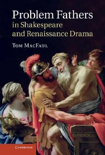 Problem Fathers in Shakespeare and Renaissance Drama (English, Tom Macfaul)