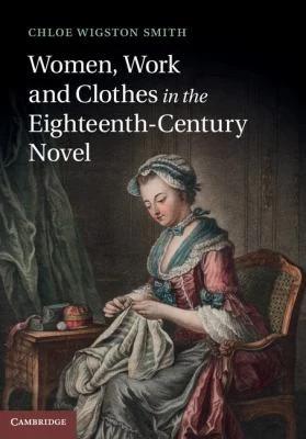 Women, Work, and Clothes in the Eighteenth-Century Novel (English, Chloe Wigston Smith)