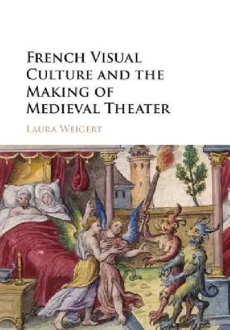 French Visual Culture and the Making of Medieval Theater (English, Laura Weigert)