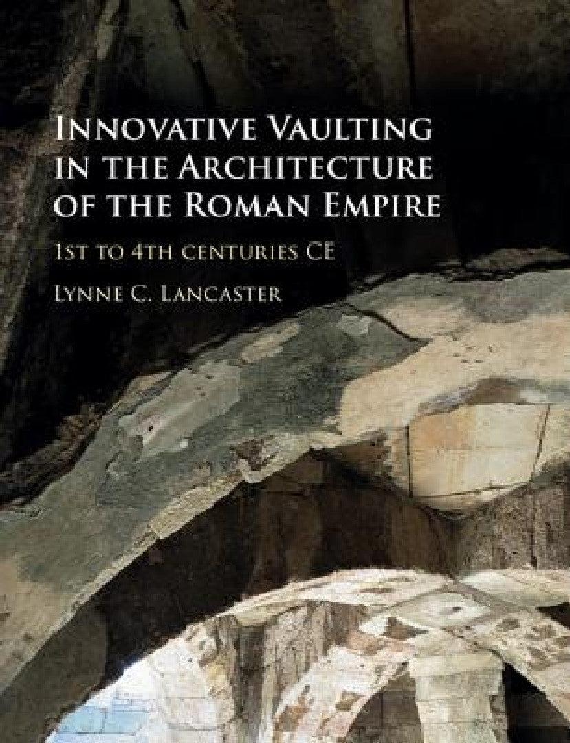 Innovative Vaulting in the Architecture of the Roman Empire (English, Lynne C. Lancaster)