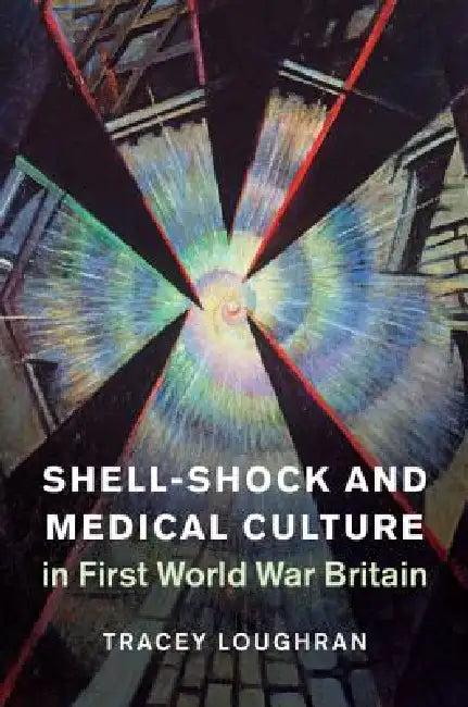 Shell-Shock and Medical Culture in First World War Britain (English, Tracey Loughran)