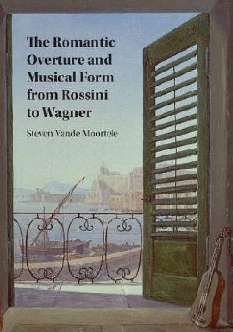 The Romantic Overture and Musical Form from Rossini to Wagner (English, Steven Vande Moortele)