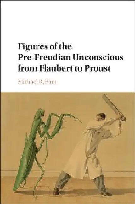 Figures of the Pre-Freudian Unconscious from Flaubert to Proust (English, Michael R. Finn)