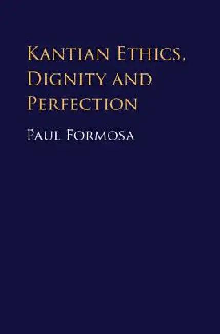 Kantian Ethics, Dignity and Perfection (English, Paul Formosa)