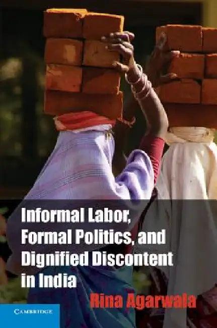Informal Labor, Formal Politics, and Dignified Discontent in India (English, Rina Agarwala)