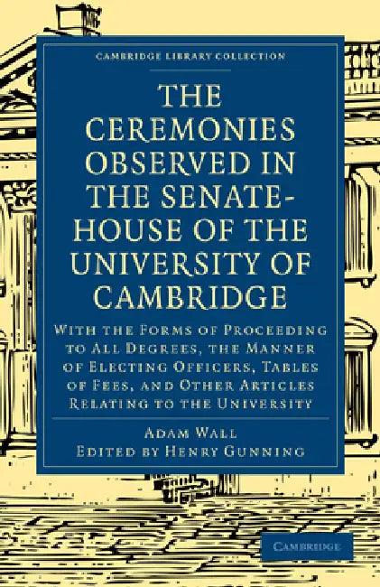The Ceremonies Observed in the Senate-House of the University of Cambridge (English, Adam Wall | Henry Gunning)