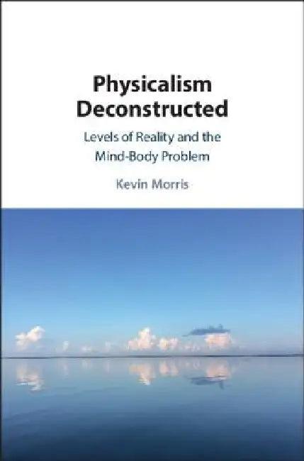Physicalism Deconstructed (English, Kevin Morris)