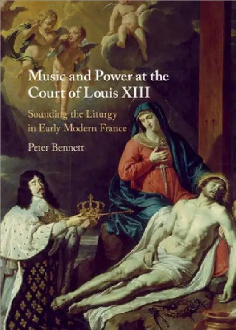 Music and Power at the Court of Louis XIII (English, Peter Bennett)