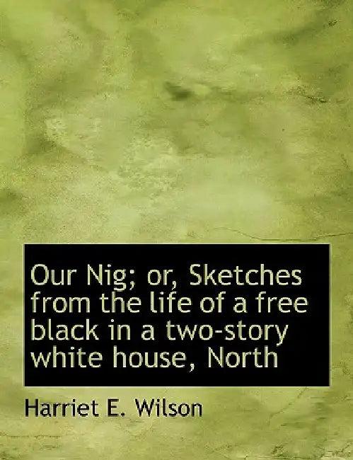 Our Nig; or, Sketches from the life of a free black in a two-story white house, North (English, Harriet E. Wilson)