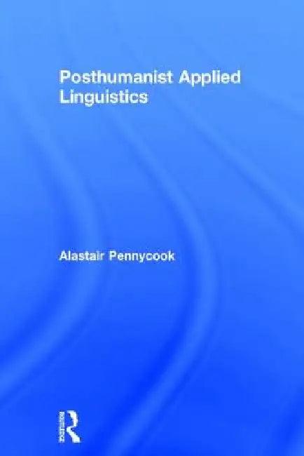 Posthumanist Applied Linguistics (English, Alastair Pennycook)