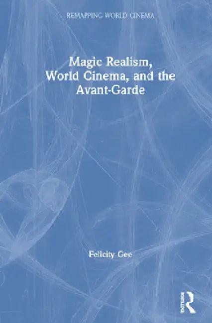 Magic Realism, World Cinema, and the Avant-Garde (English, Felicity Gee)