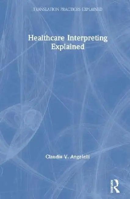 Healthcare Interpreting Explained (English, Claudia Angelelli)