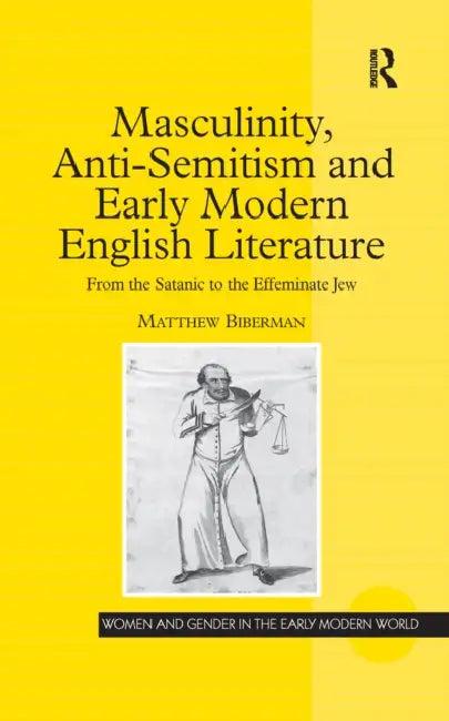 Masculinity, Anti-Semitism and Early Modern English Literature (English, Matthew Biberman)