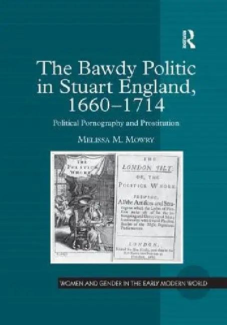 The Bawdy Politic in Stuart England, 1660 1714 (English, Melissa M. Mowry)