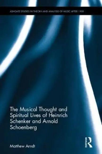 The Musical Thought and Spiritual Lives of Heinrich Schenker and Arnold Schoenberg (English, Matthew Arndt)