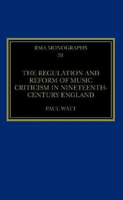 The Regulation and Reform of Music Criticism in Nineteenth-Century England (English, Paul Watt)