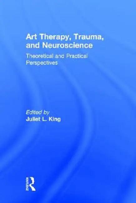 Art Therapy, Trauma, and Neuroscience (English, Juliet L. King)