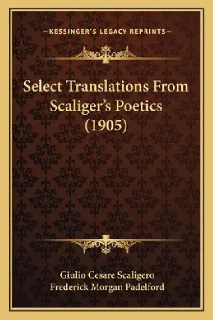 Select Translations From Scaliger's Poetics (1905) (English, Giulio Cesare Scaligero | Frederick Morgan Padelford)
