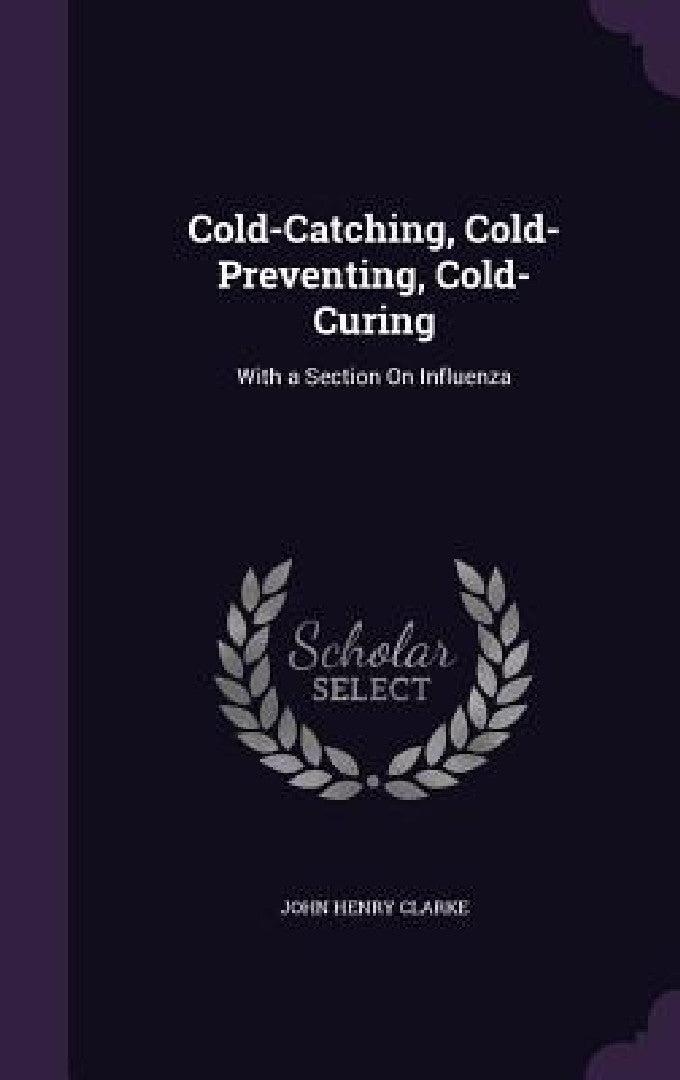 Cold-Catching, Cold-Preventing, Cold-Curing (English, John Henry Clarke)