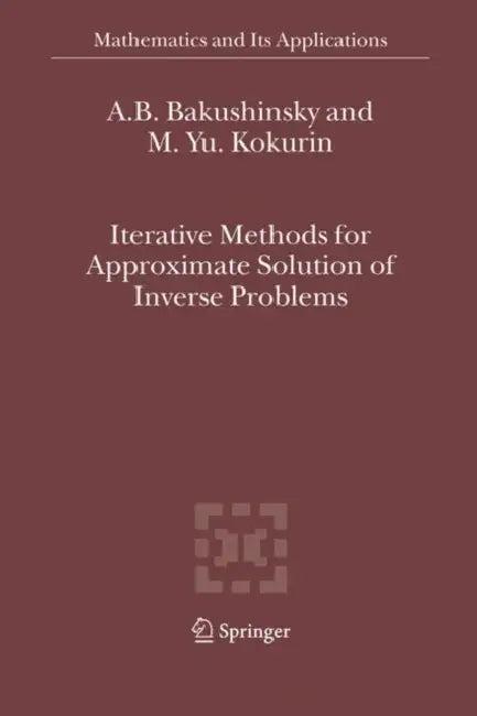 Iterative Methods for Approximate Solution of Inverse Problems (English, A. B. Bakushinsky | M. Yu Kokurin)
