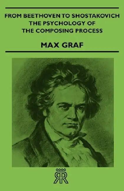 From Beethoven to Shostakovich - The Psychology of the Composing Process (English, Max Graf)