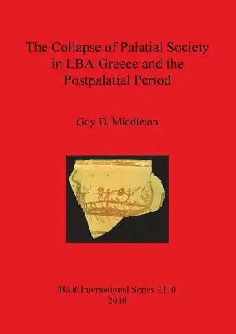 The Collapse of Palatial Society in LBA Greece and the Postpalatial Period (English, Guy D. Middleton)