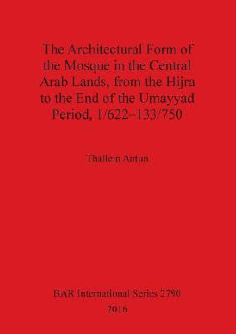 The Architectural Form of the Mosque in the Central Arab Lands, from the Hijra to the End of the Uma (English, Thallein Antun)