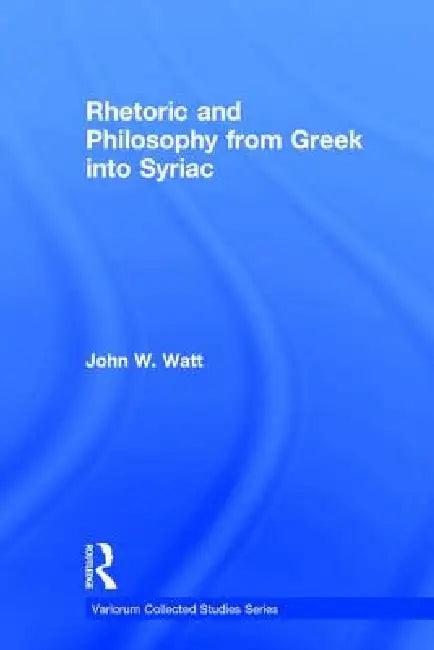 Rhetoric and Philosophy from Greek Into Syriac (English, John W. Watt)