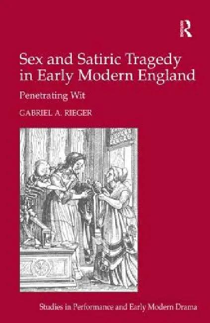 Sex and Satiric Tragedy in Early Modern England (English, Gabriel A. Rieger)