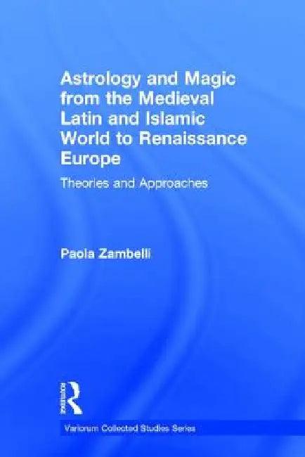 Astrology and Magic from the Medieval Latin and Islamic World to Renaissance Europe (English, Paola Zambelli)