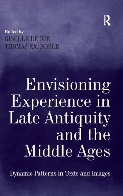 Envisioning Experience in Late Antiquity and the Middle Ages (English, Giselle de Nie | Thomas F. X. Noble)