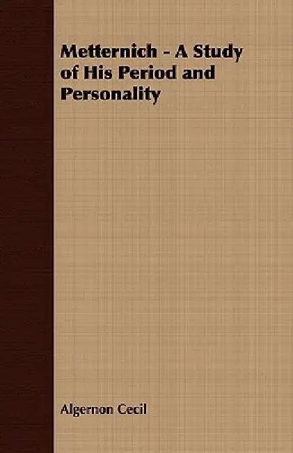 Metternich - A Study of His Period and Personality (English, Algernon Cecil)