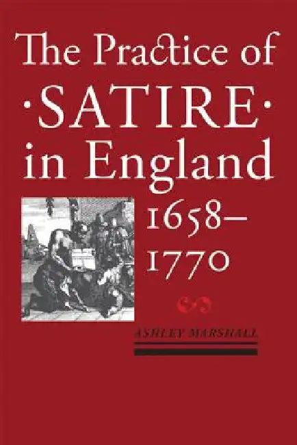 The Practice of Satire in England, 1658-1770 (English, Ashley Marshall)