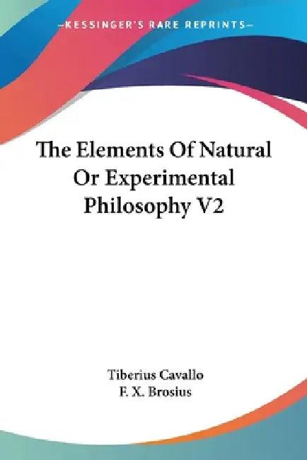 The Elements Of Natural Or Experimental Philosophy V2 (English, Tiberius Cavallo | F. X. Brosius)